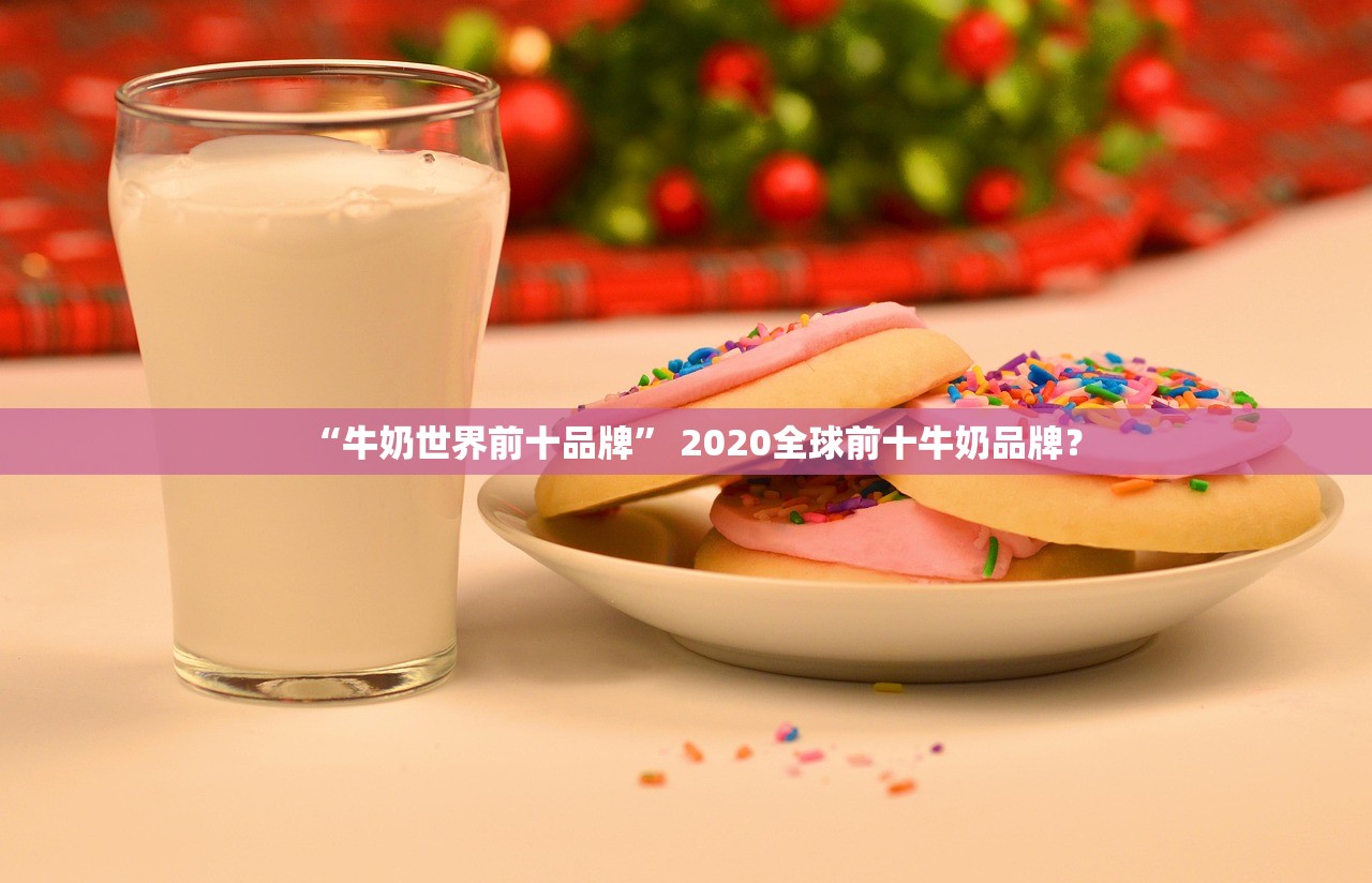 “牛奶世界前十品牌” 2020全球前十牛奶品牌？
