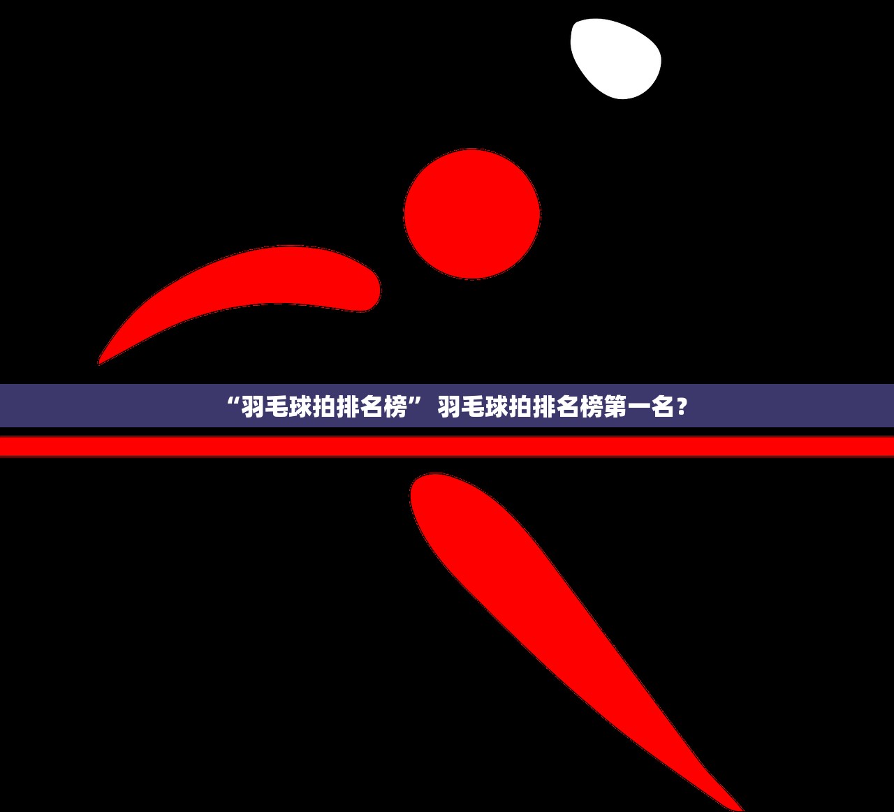 “羽毛球拍排名榜” 羽毛球拍排名榜第一名？