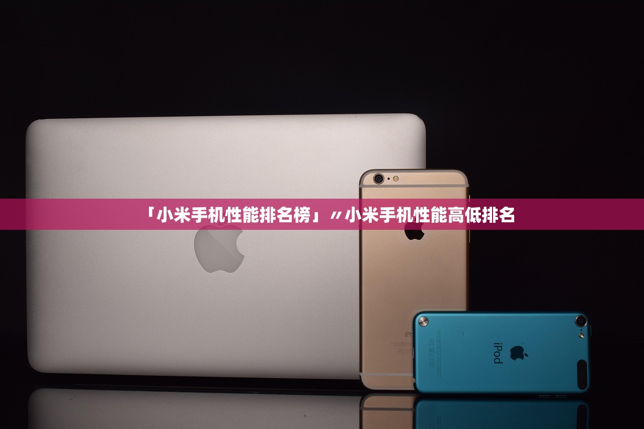 「小米手机性能排名榜」〃小米手机性能高低排名