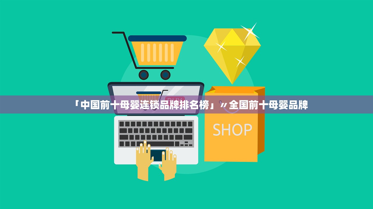 「中国前十母婴连锁品牌排名榜」〃全国前十母婴品牌