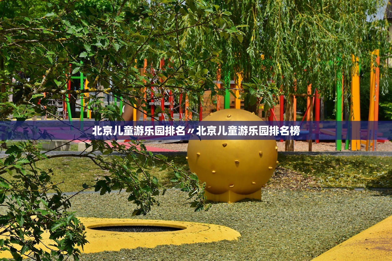 北京儿童游乐园排名〃北京儿童游乐园排名榜