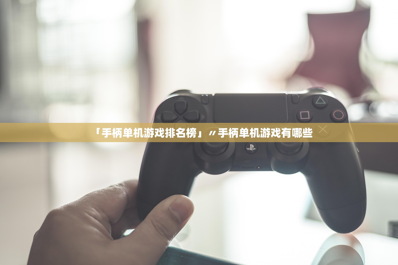 「手柄单机游戏排名榜」〃手柄单机游戏有哪些