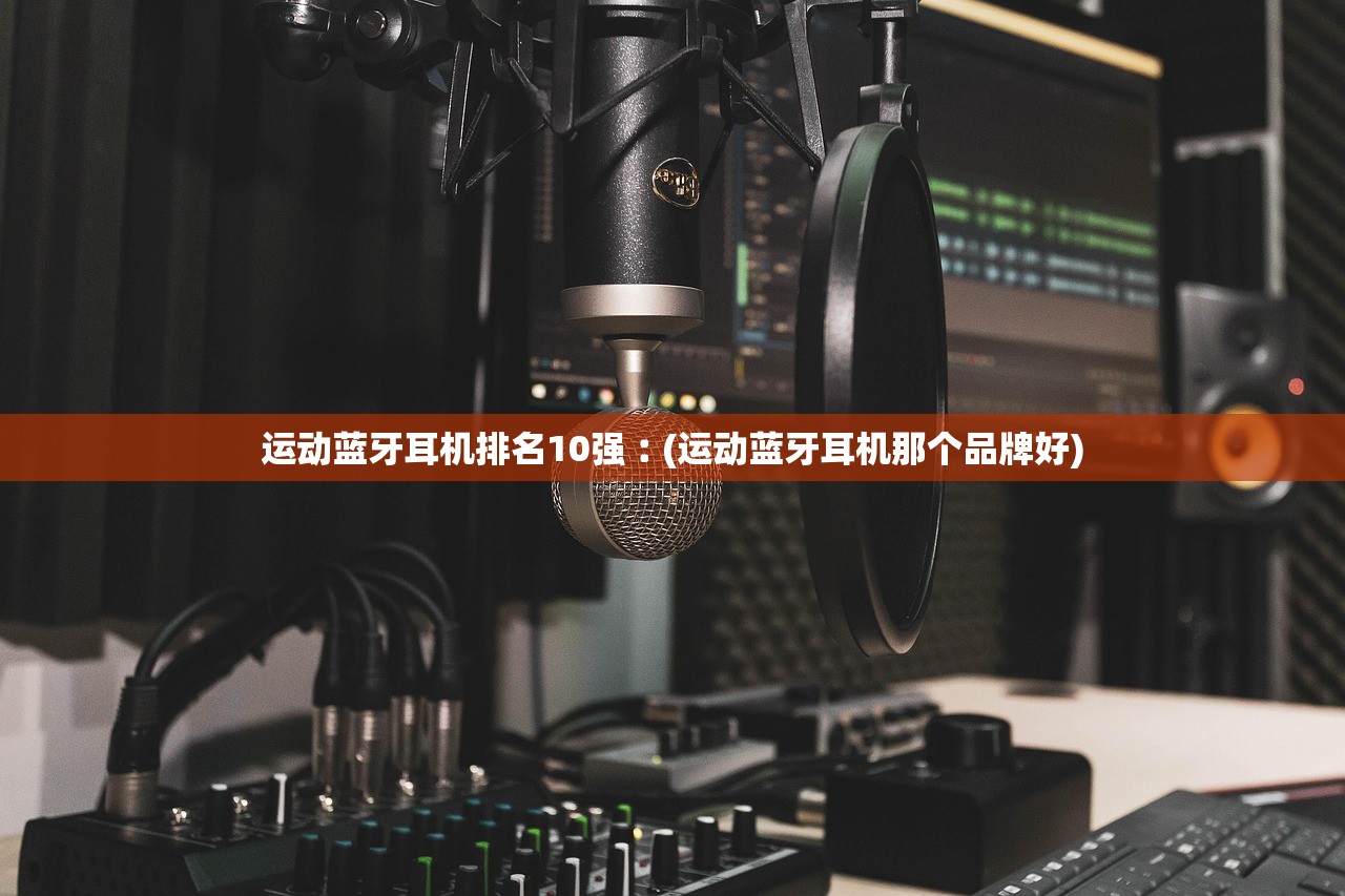 运动蓝牙耳机排名10强︰(运动蓝牙耳机那个品牌好)
