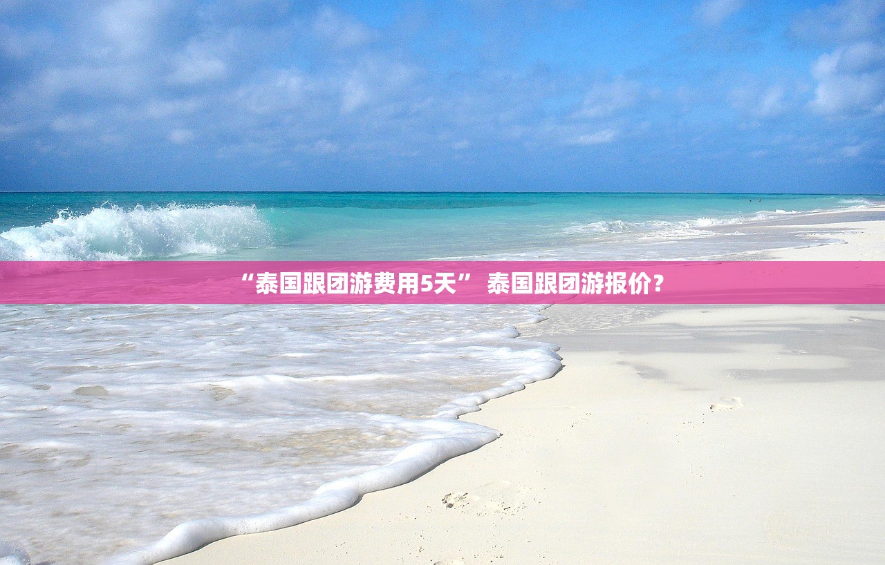 “泰国跟团游费用5天” 泰国跟团游报价？