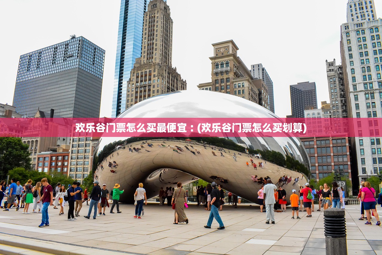 欢乐谷门票怎么买最便宜︰(欢乐谷门票怎么买划算) 欢乐谷门票怎么买最便宜︰(欢乐谷门票怎么买划算)