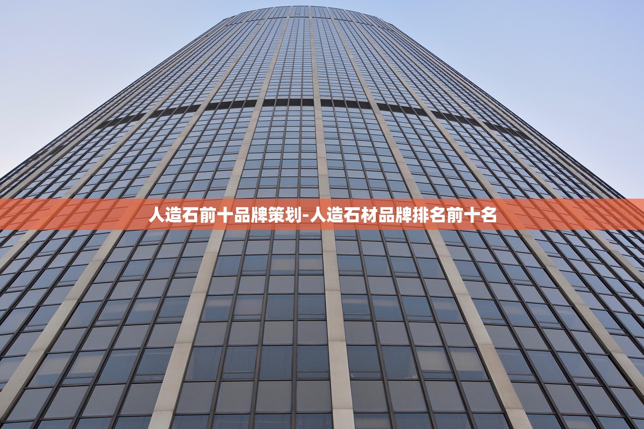 人造石前十品牌策划-人造石材品牌排名前十名