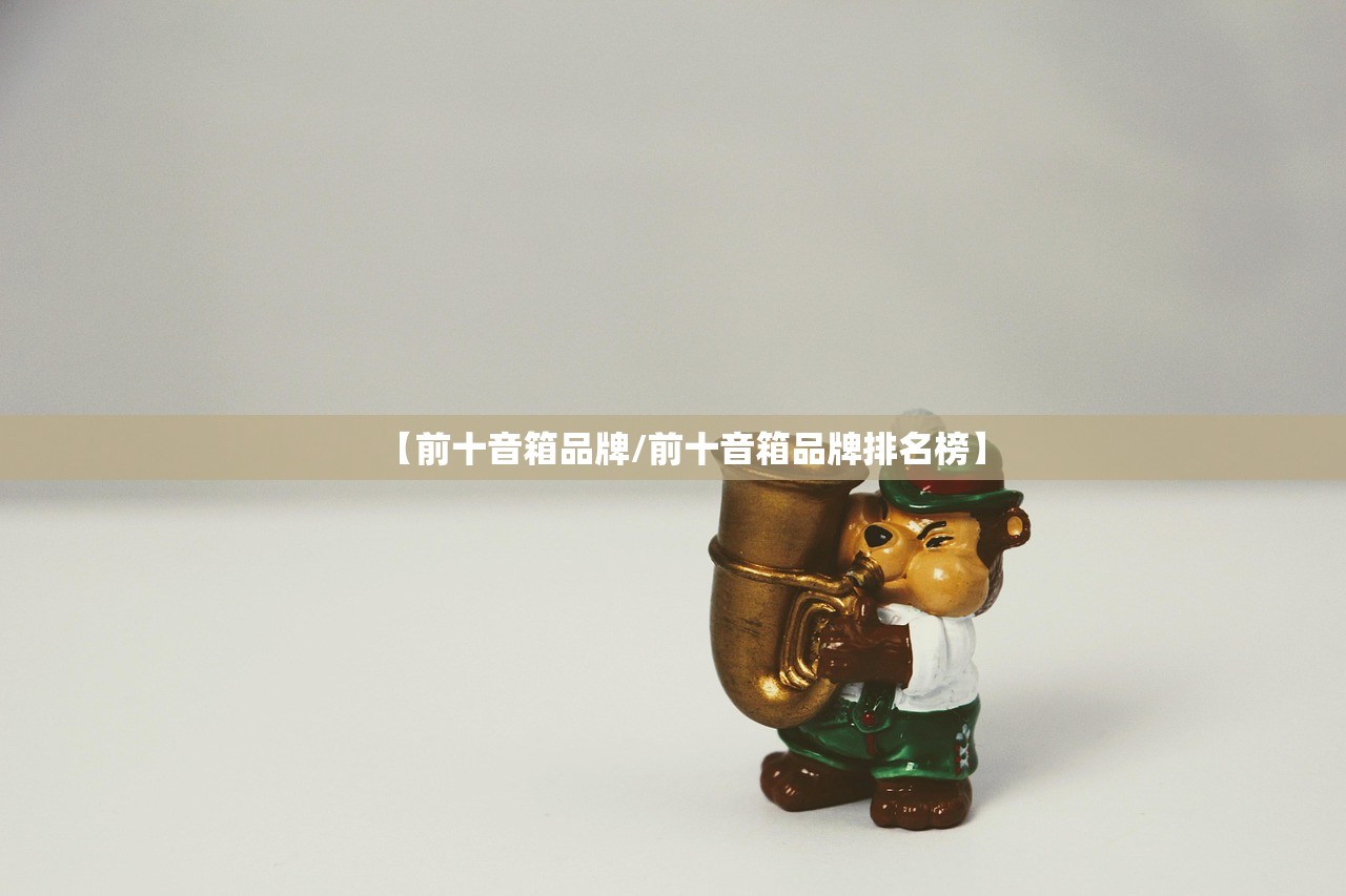 【前十音箱品牌/前十音箱品牌排名榜】