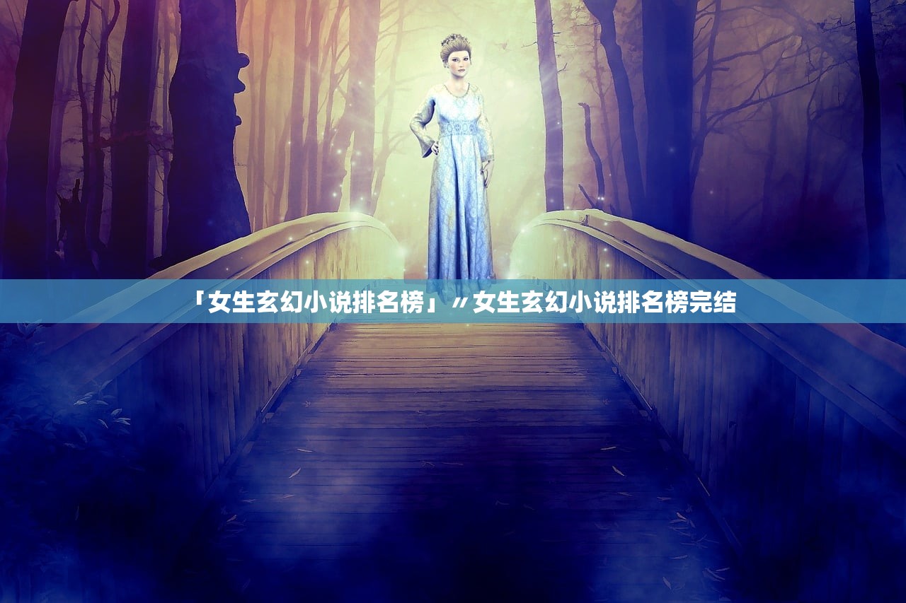 「女生玄幻小说排名榜」〃女生玄幻小说排名榜完结