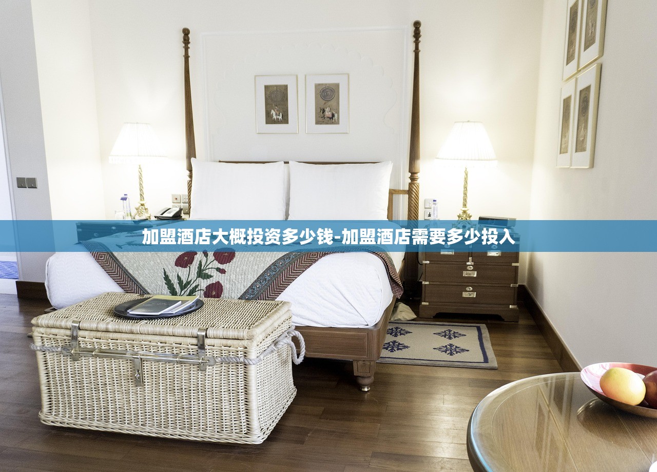 加盟酒店大概投资多少钱-加盟酒店需要多少投入