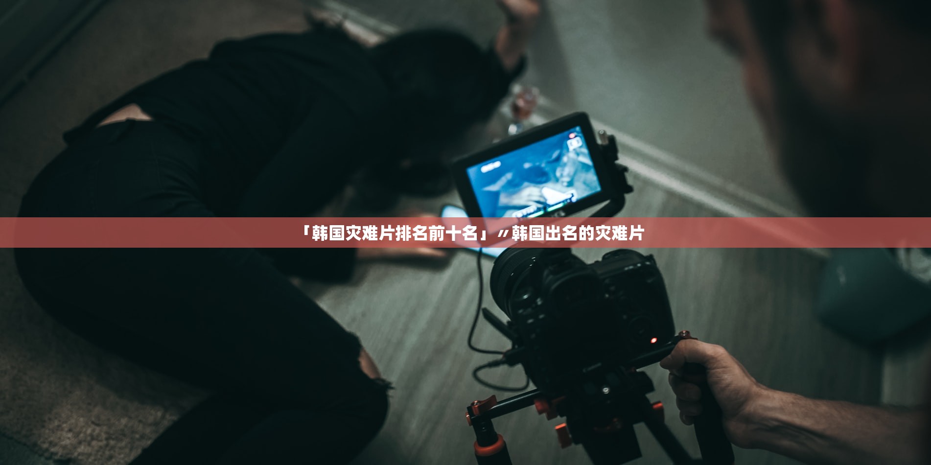 「韩国灾难片排名前十名」〃韩国出名的灾难片