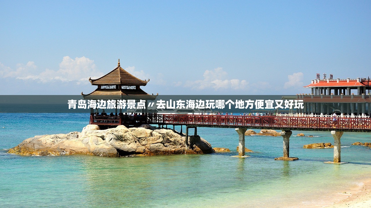 青岛海边旅游景点〃去山东海边玩哪个地方便宜又好玩
