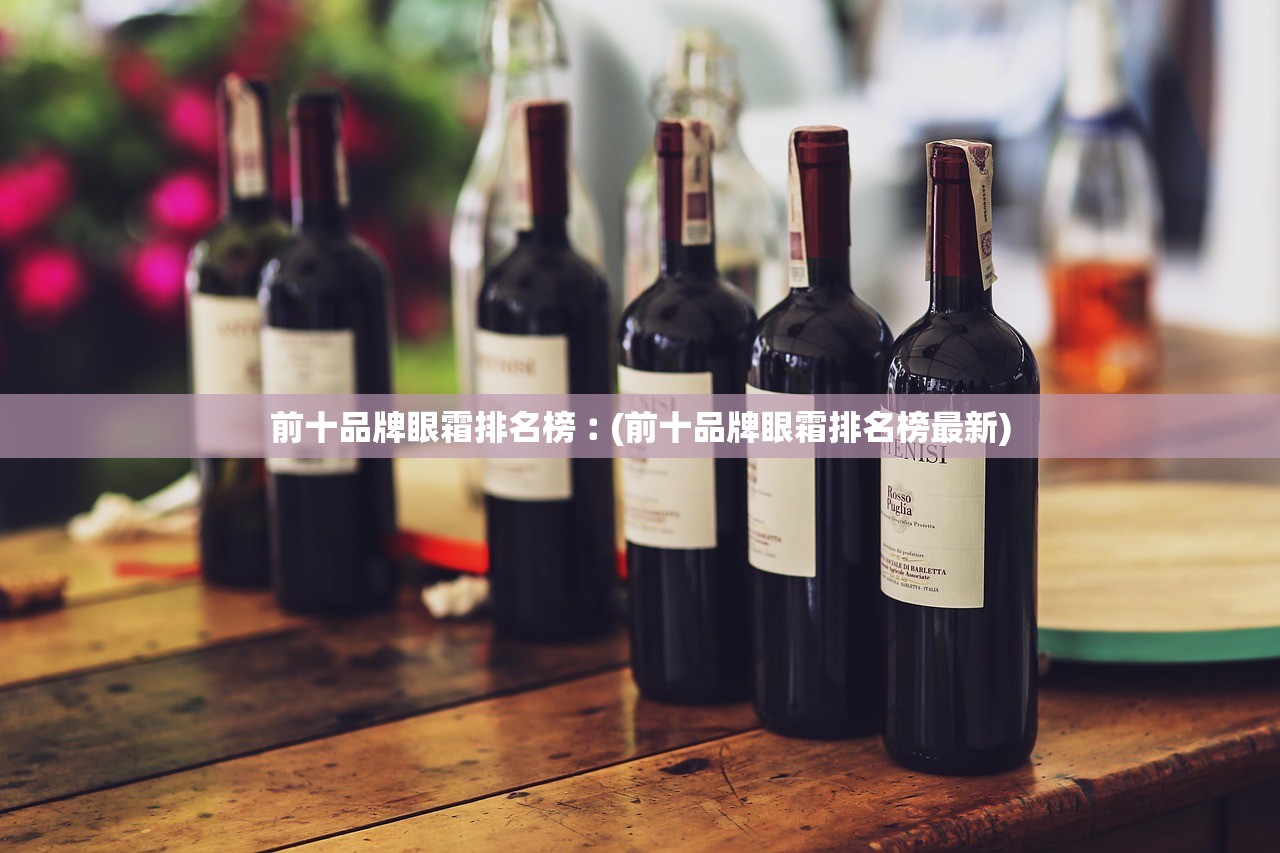 前十品牌眼霜排名榜︰(前十品牌眼霜排名榜最新)