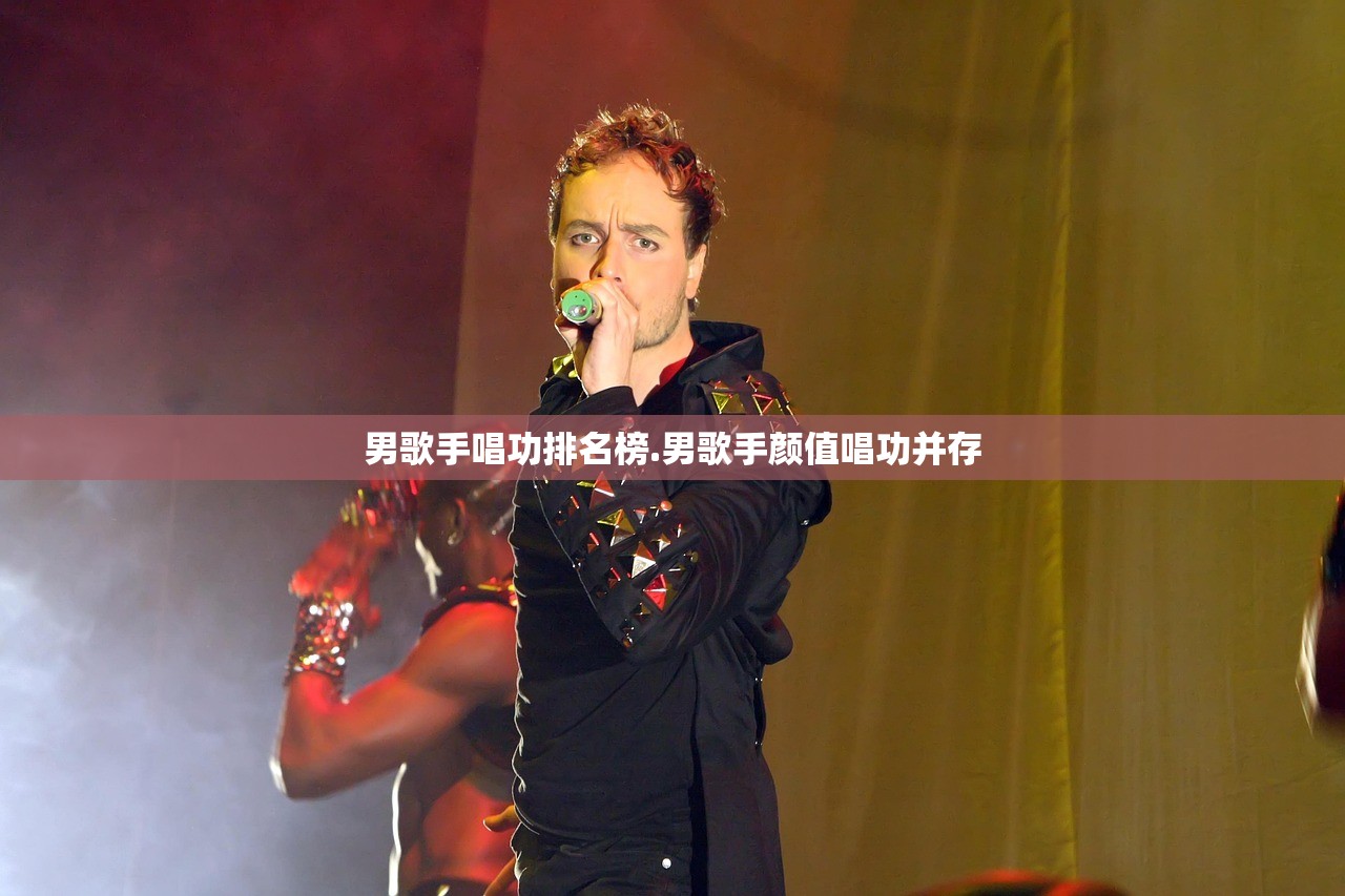 男歌手唱功排名榜.男歌手颜值唱功并存