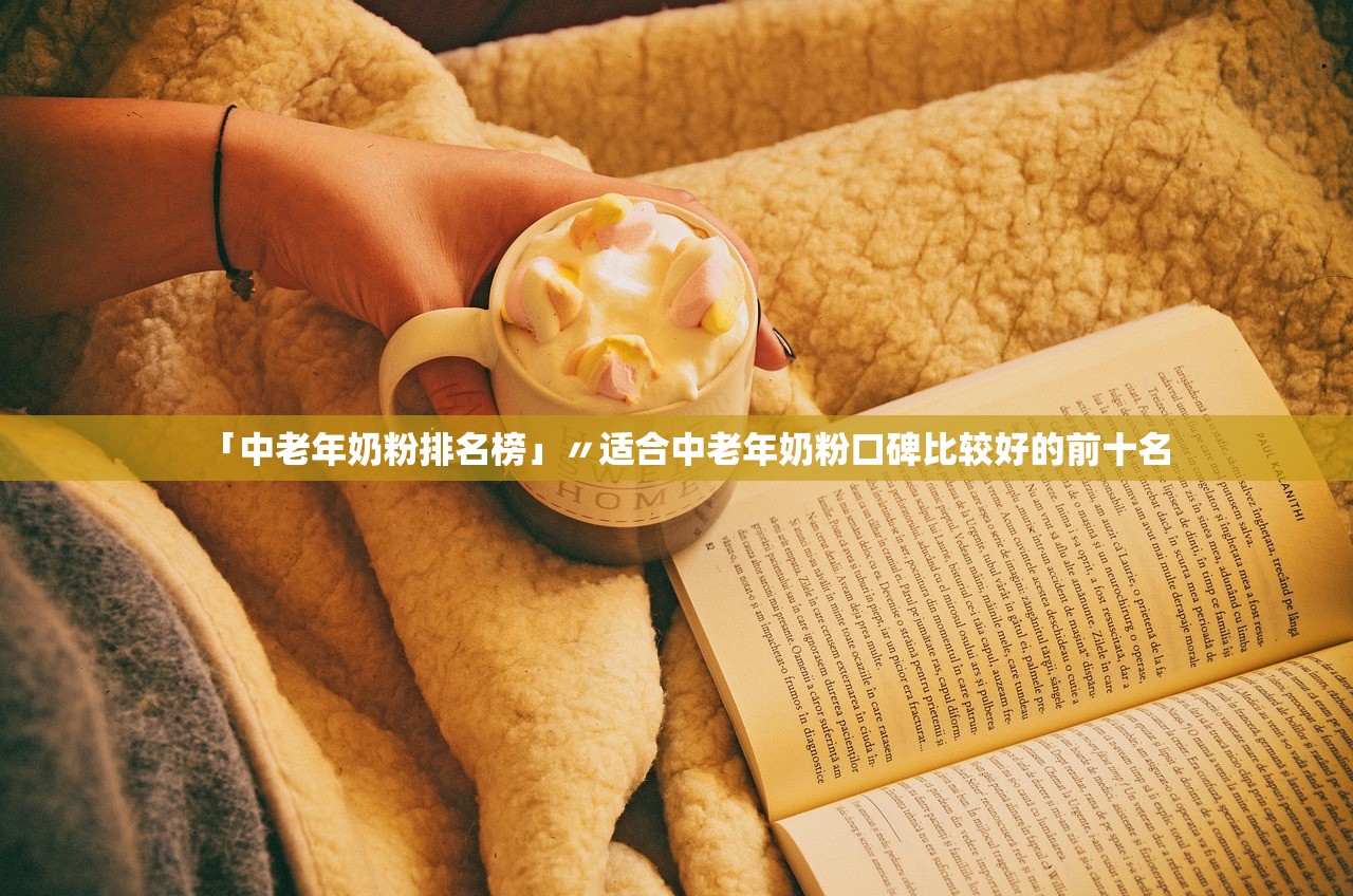 「中老年奶粉排名榜」〃适合中老年奶粉口碑比较好的前十名