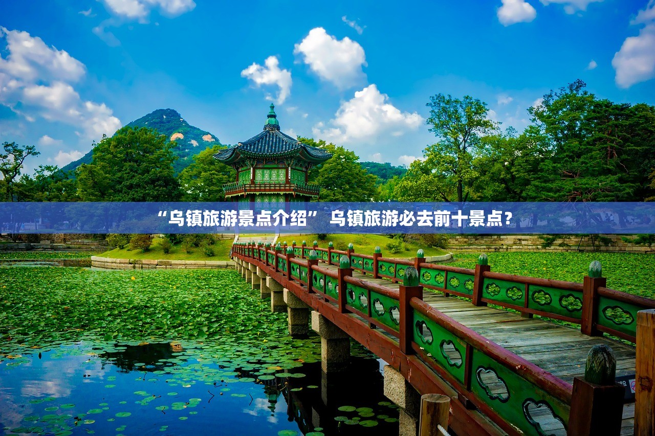 “乌镇旅游景点介绍” 乌镇旅游必去前十景点？