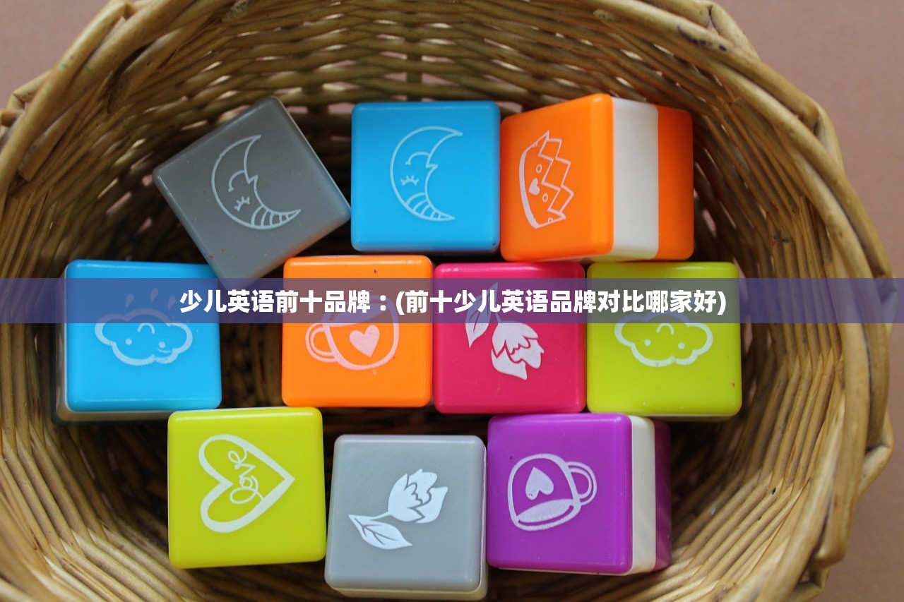少儿英语前十品牌︰(前十少儿英语品牌对比哪家好)
