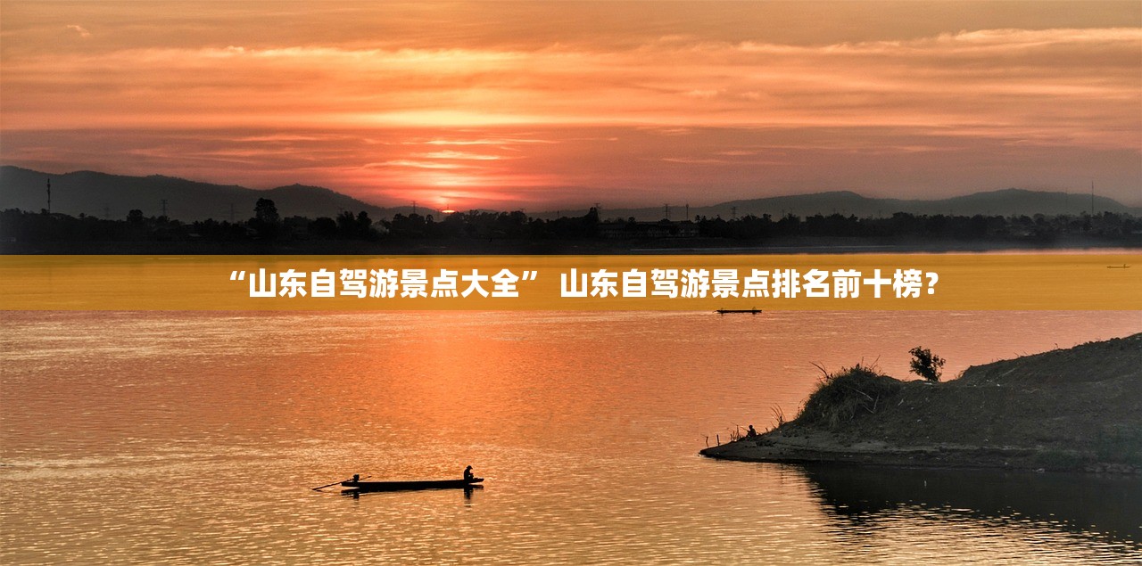 “山东自驾游景点大全” 山东自驾游景点排名前十榜？