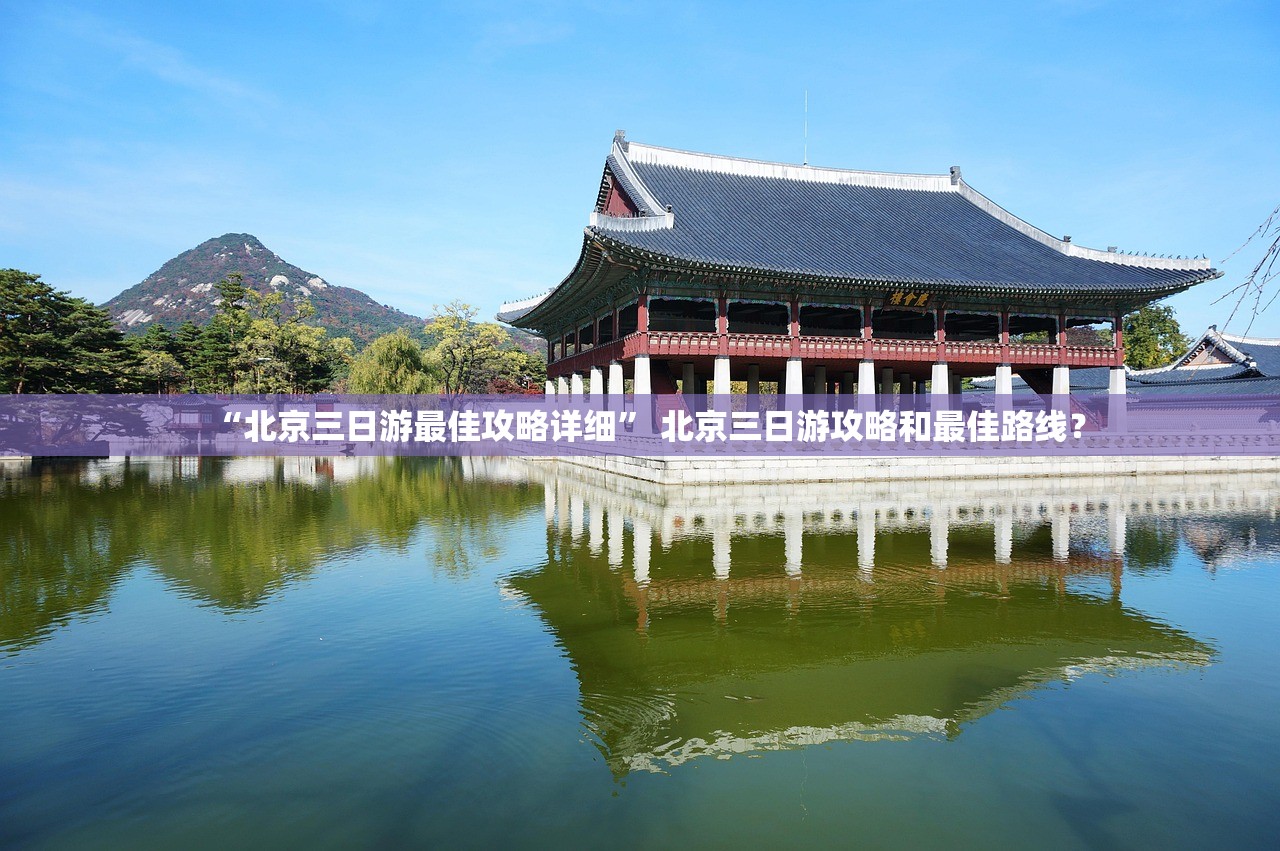 “北京三日游最佳攻略详细” 北京三日游攻略和最佳路线？