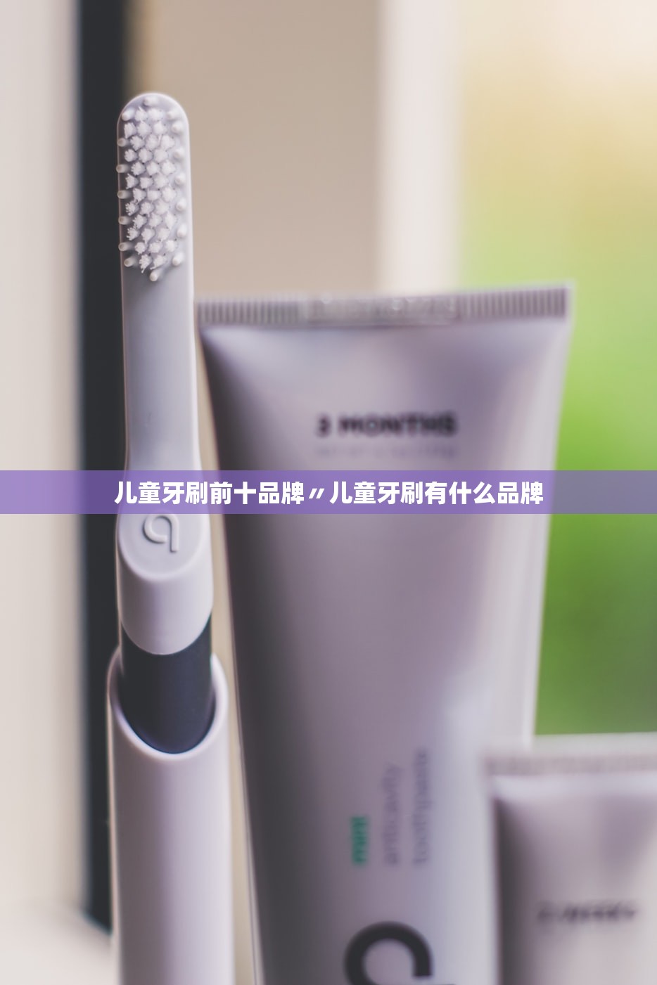儿童牙刷前十品牌〃儿童牙刷有什么品牌