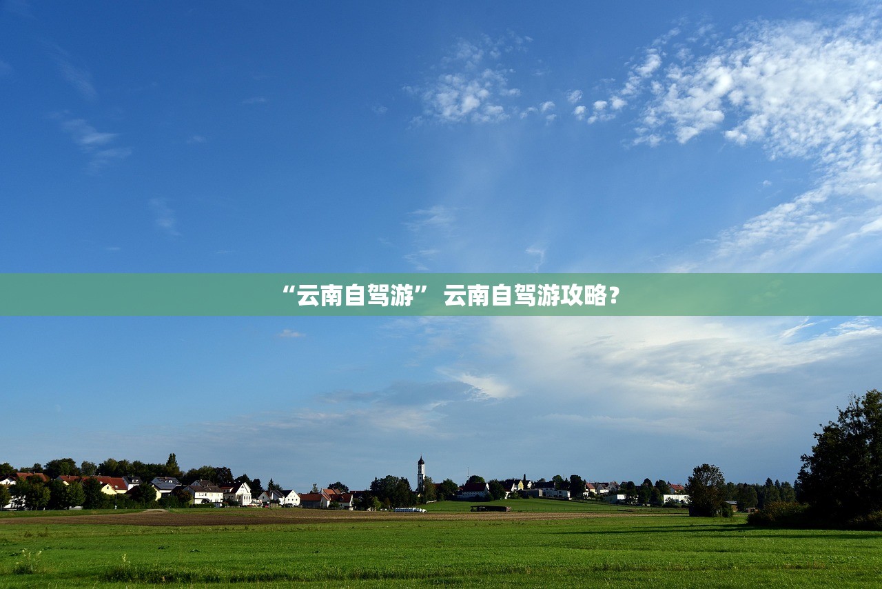 “云南自驾游” 云南自驾游攻略？