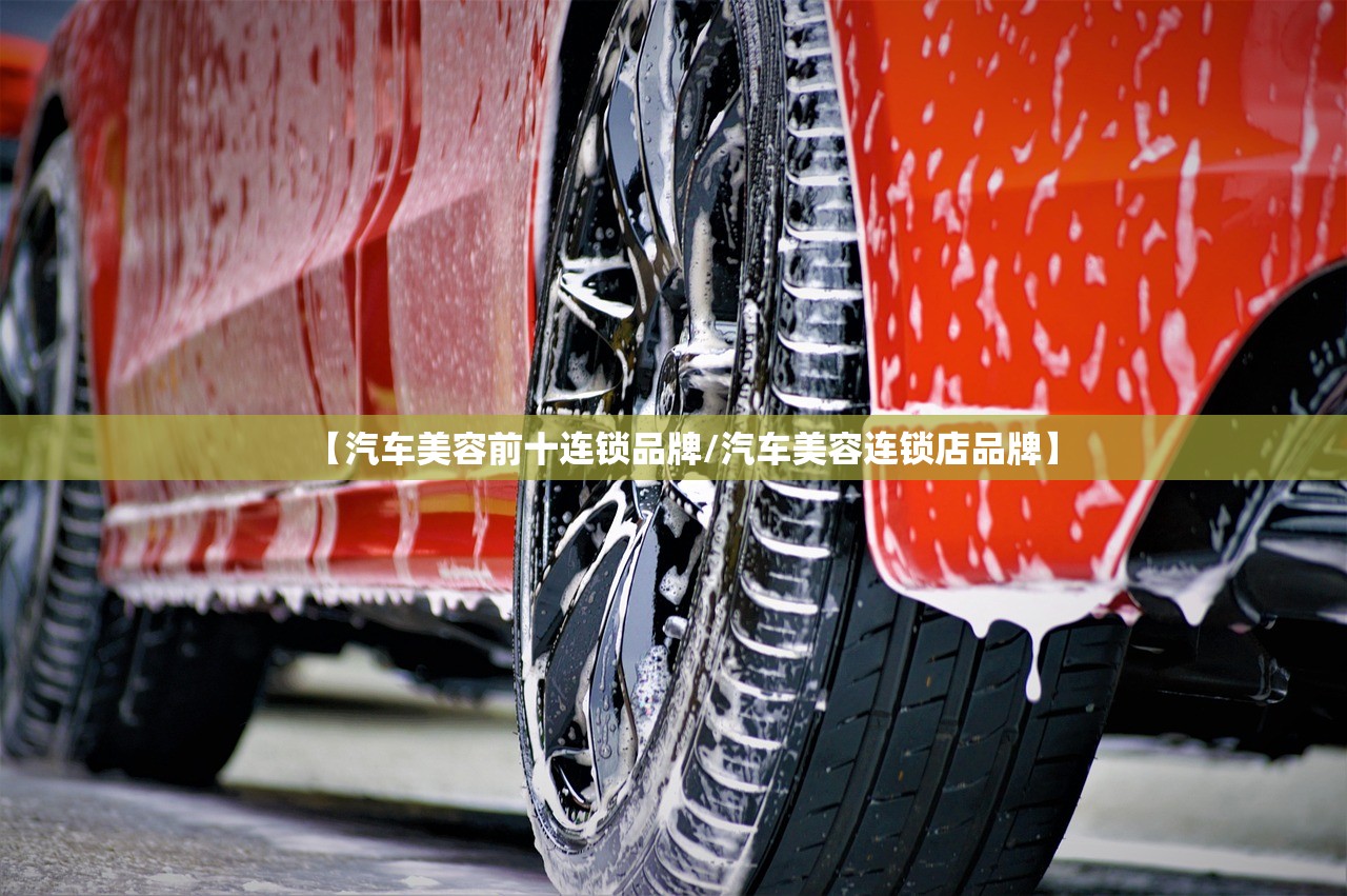【汽车美容前十连锁品牌/汽车美容连锁店品牌】