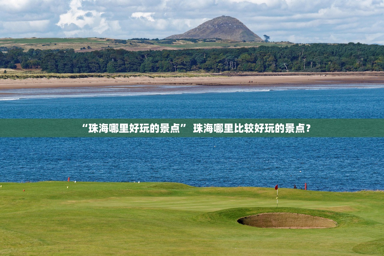 “珠海哪里好玩的景点	” 珠海哪里比较好玩的景点？