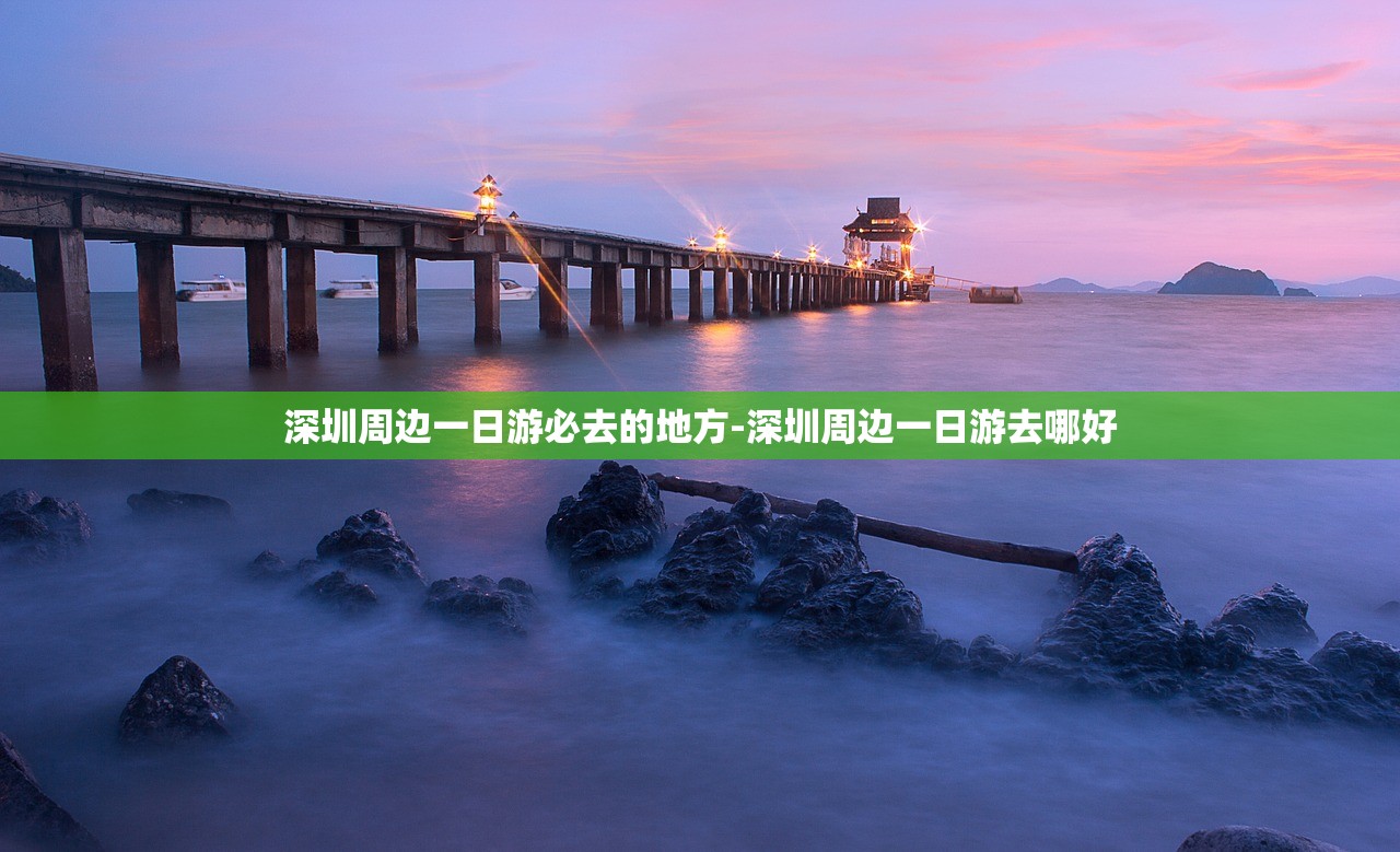 深圳周边一日游必去的地方-深圳周边一日游去哪好