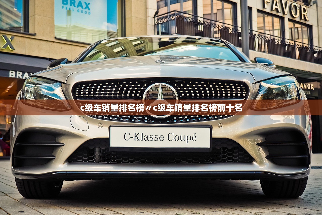 c级车销量排名榜〃c级车销量排名榜前十名