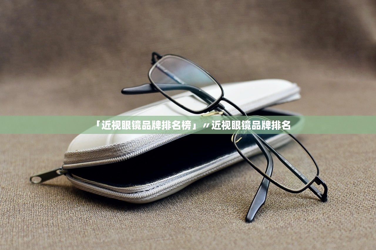 「近视眼镜品牌排名榜」〃近视眼镜品牌排名