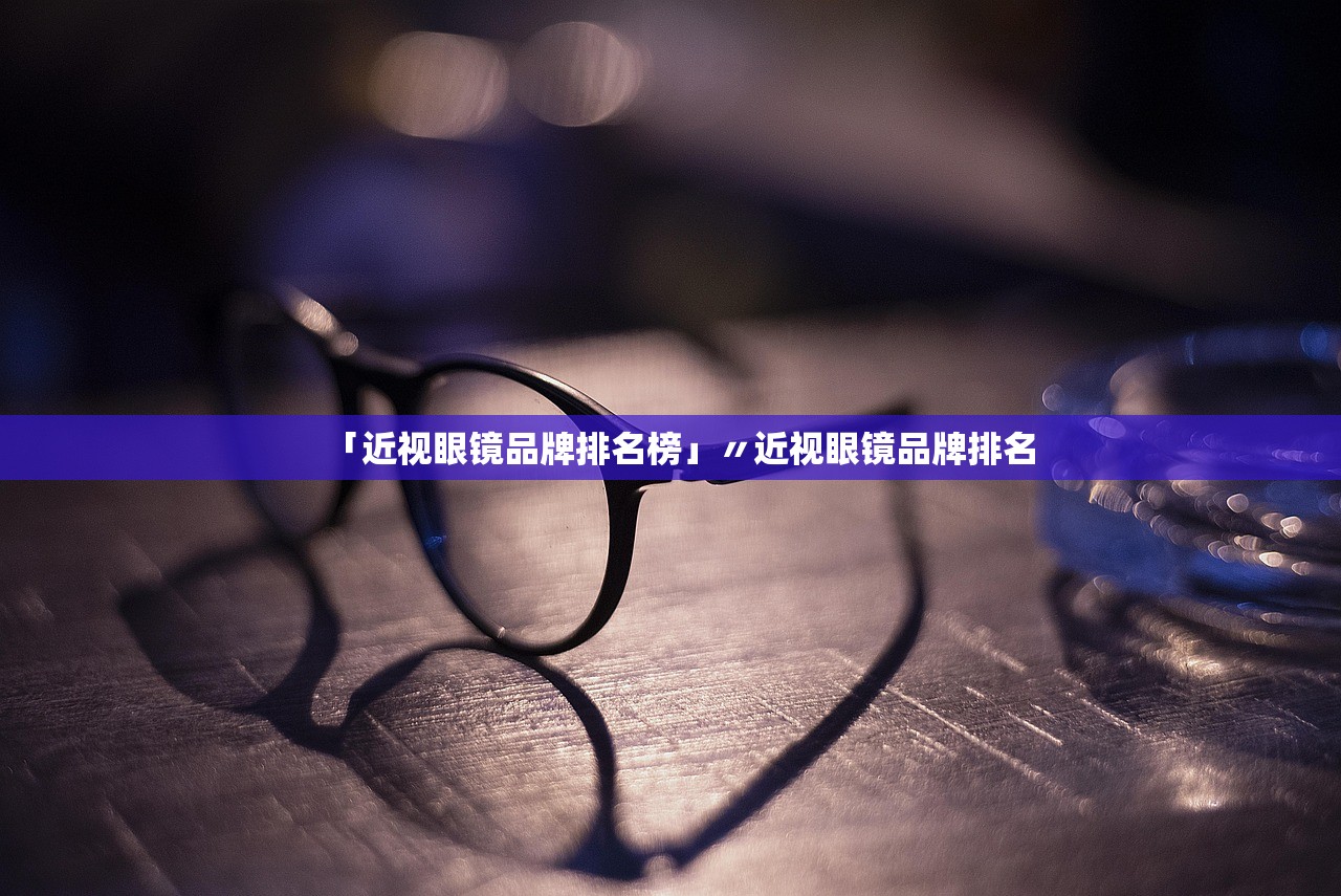 「近视眼镜品牌排名榜」〃近视眼镜品牌排名