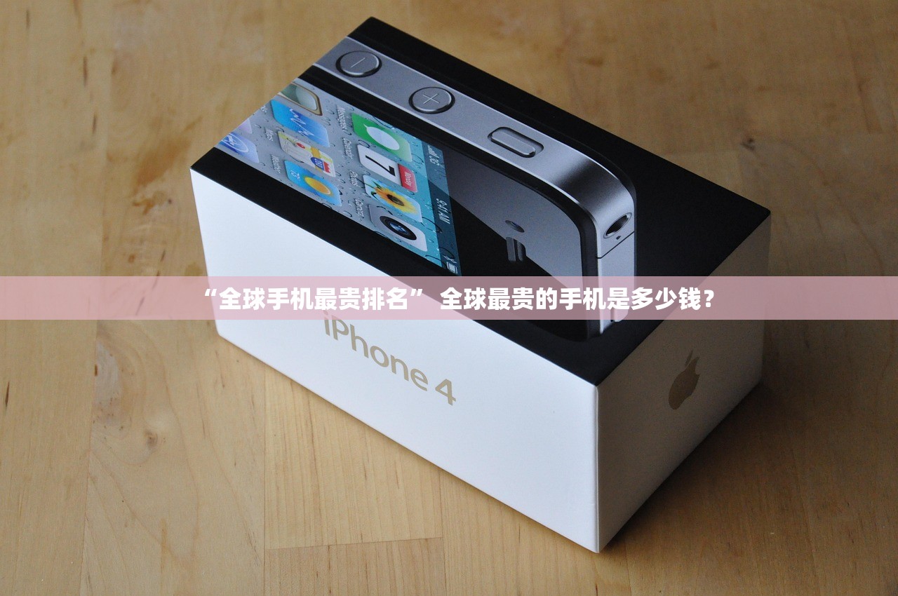 “全球手机最贵排名” 全球最贵的手机是多少钱？