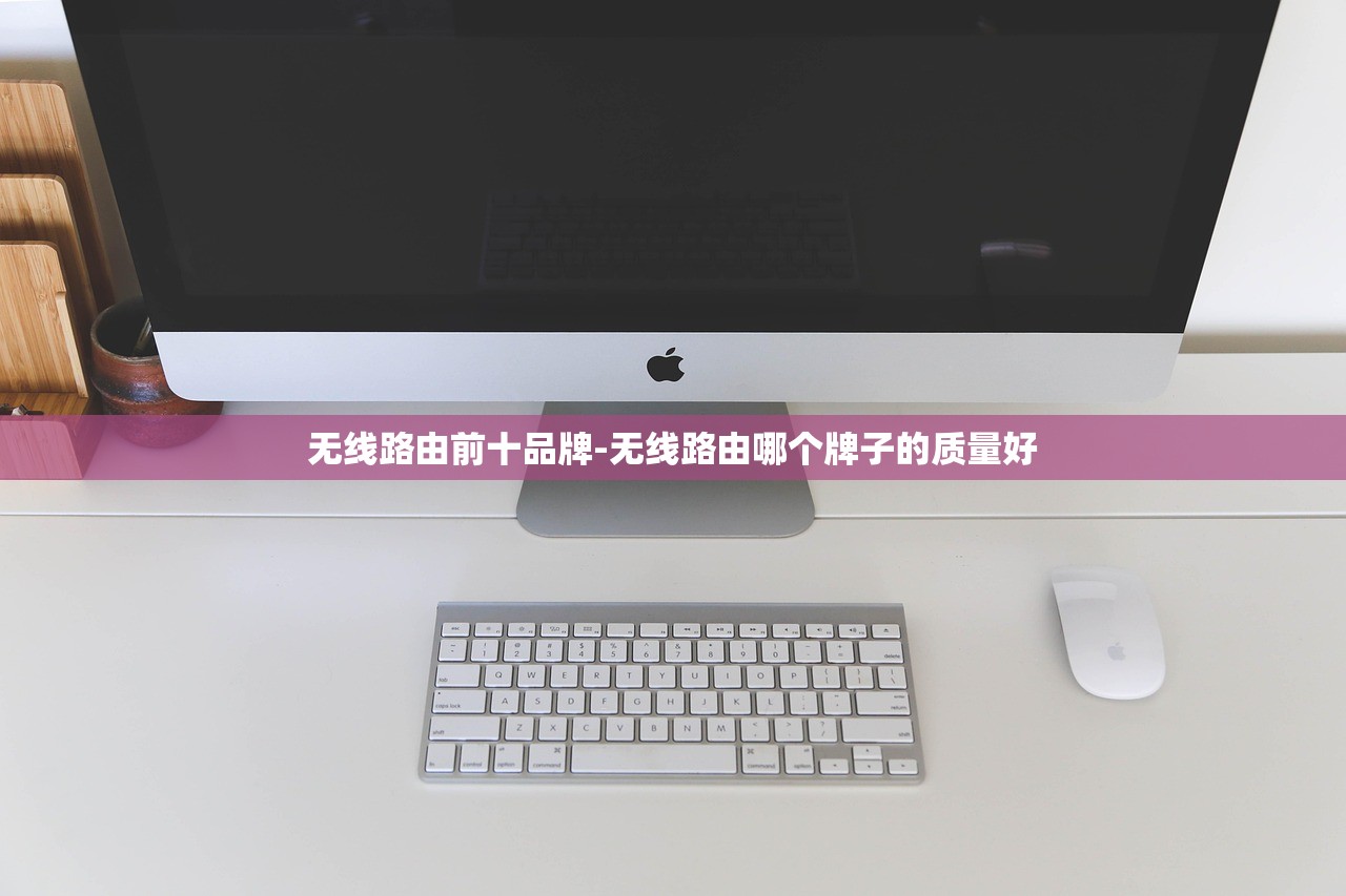 无线路由前十品牌-无线路由哪个牌子的质量好