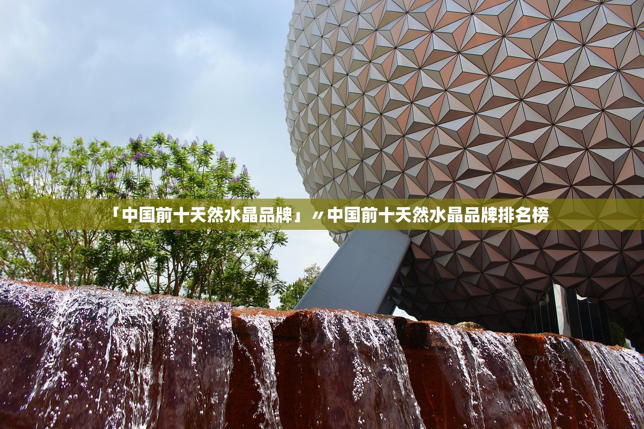 「中国前十天然水晶品牌」〃中国前十天然水晶品牌排名榜