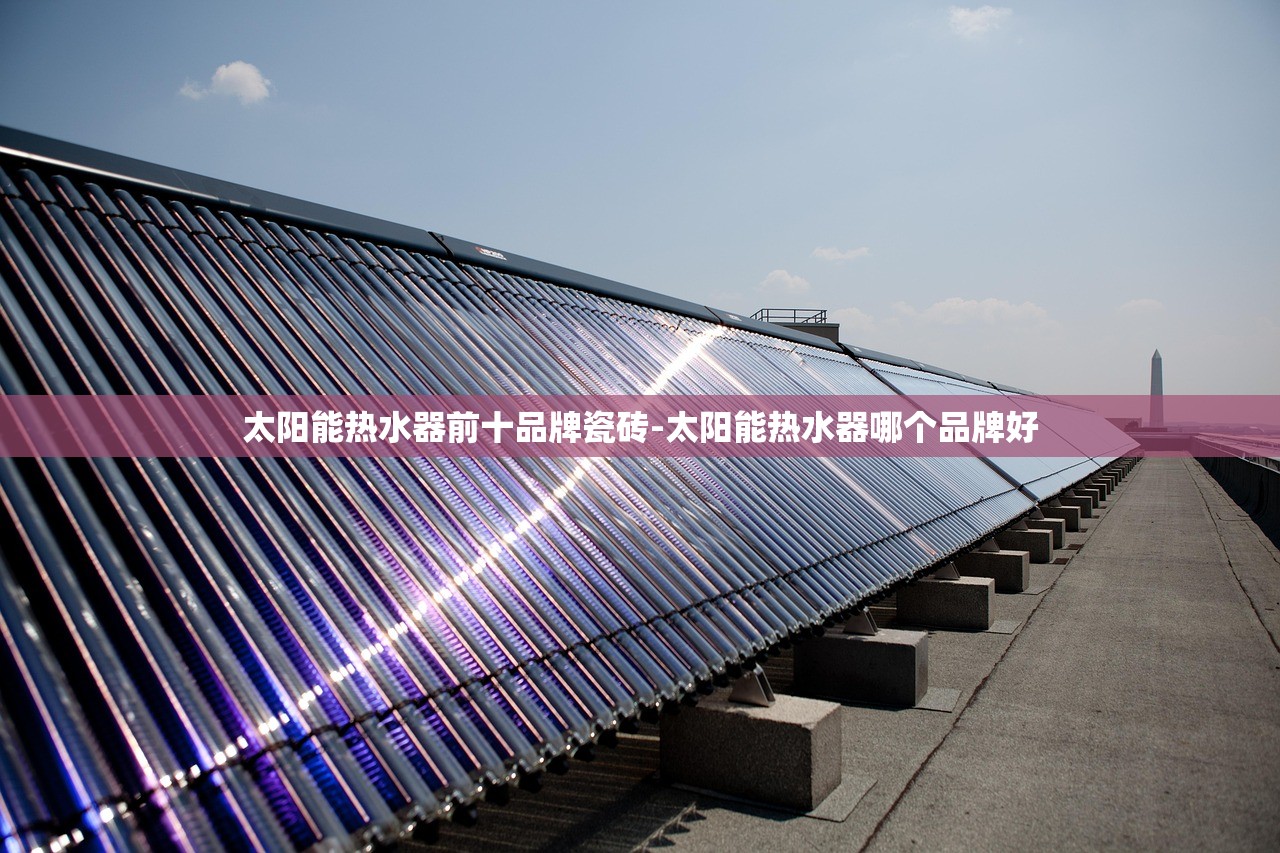 太阳能热水器前十品牌瓷砖-太阳能热水器哪个品牌好