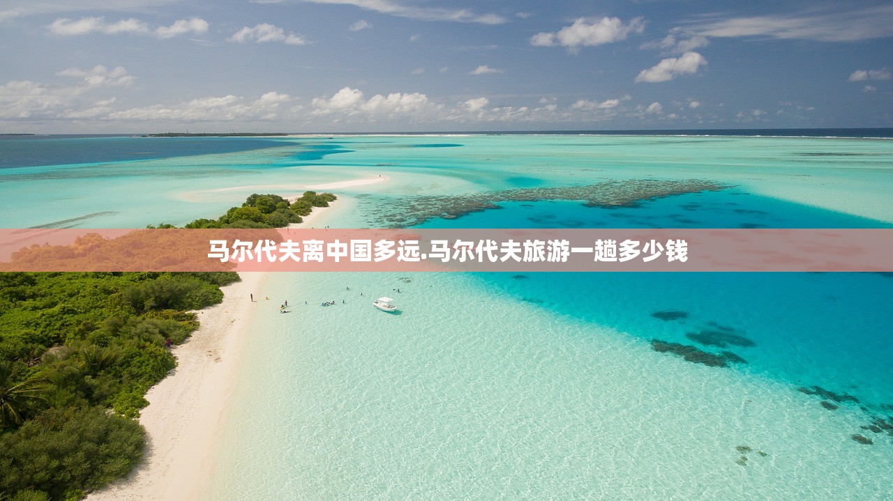 马尔代夫离中国多远.马尔代夫旅游一趟多少钱