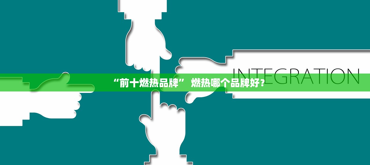 “前十燃热品牌” 燃热哪个品牌好？