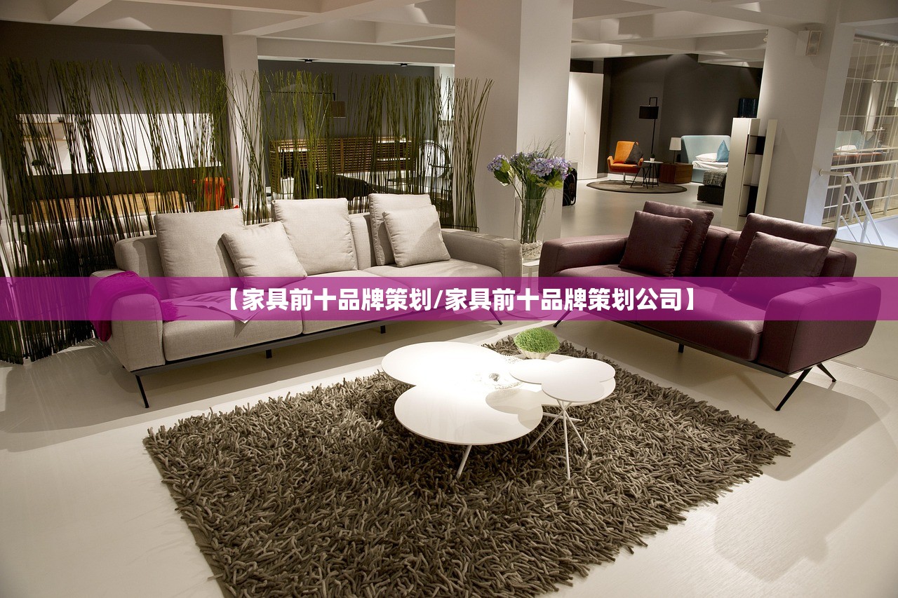 【家具前十品牌策划/家具前十品牌策划公司】 【家具前十品牌策划/家具前十品牌策划公司】