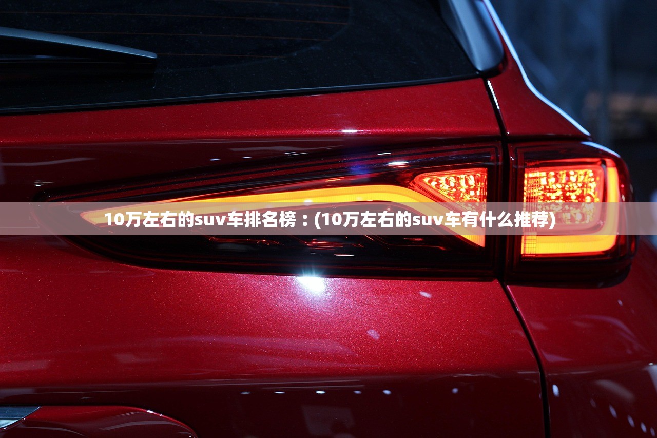 10万左右的suv车排名榜︰(10万左右的suv车有什么推荐) 10万左右的suv车排名榜︰(10万左右的suv车有什么推荐)
