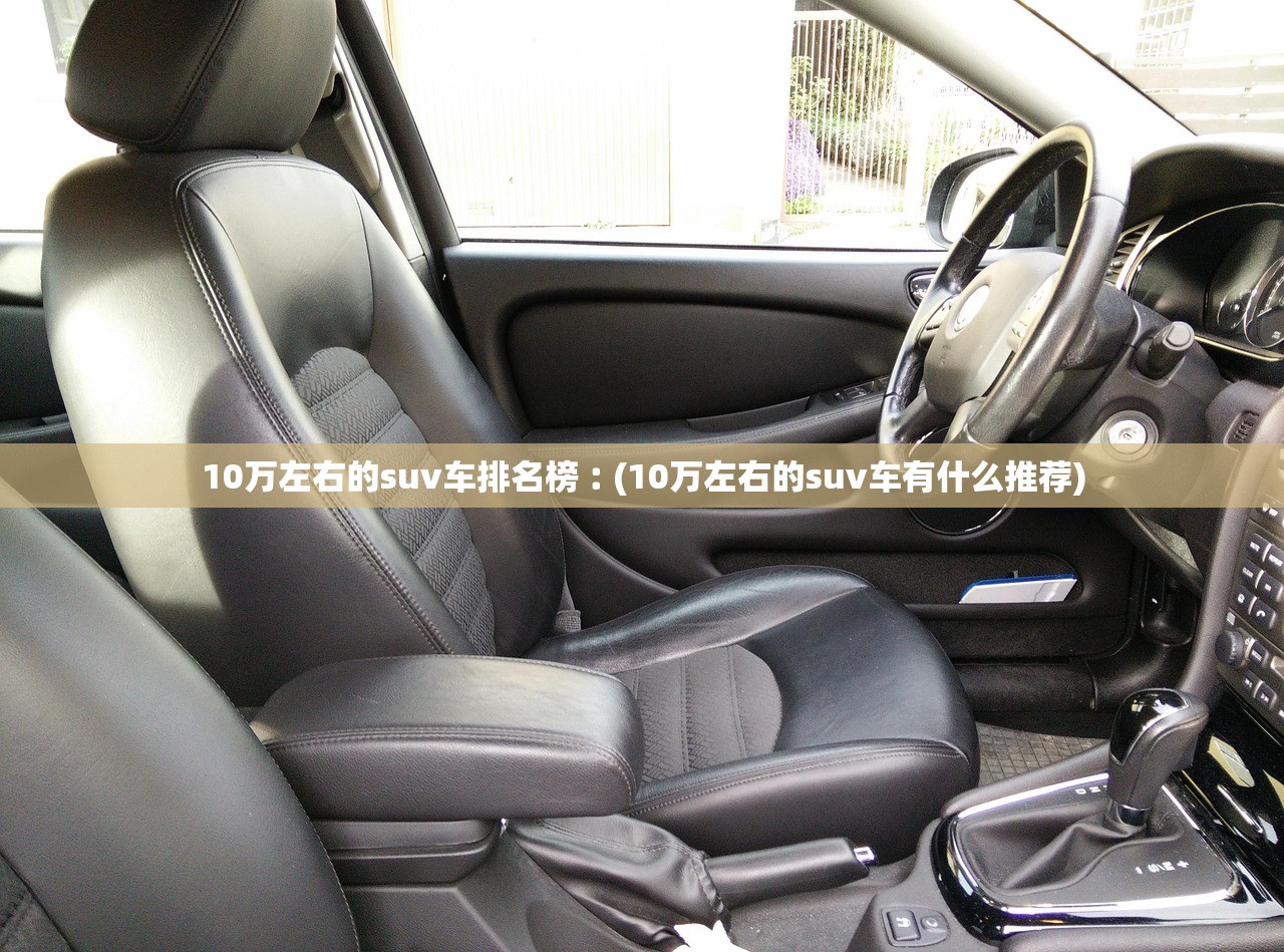 10万左右的suv车排名榜︰(10万左右的suv车有什么推荐) 10万左右的suv车排名榜︰(10万左右的suv车有什么推荐)