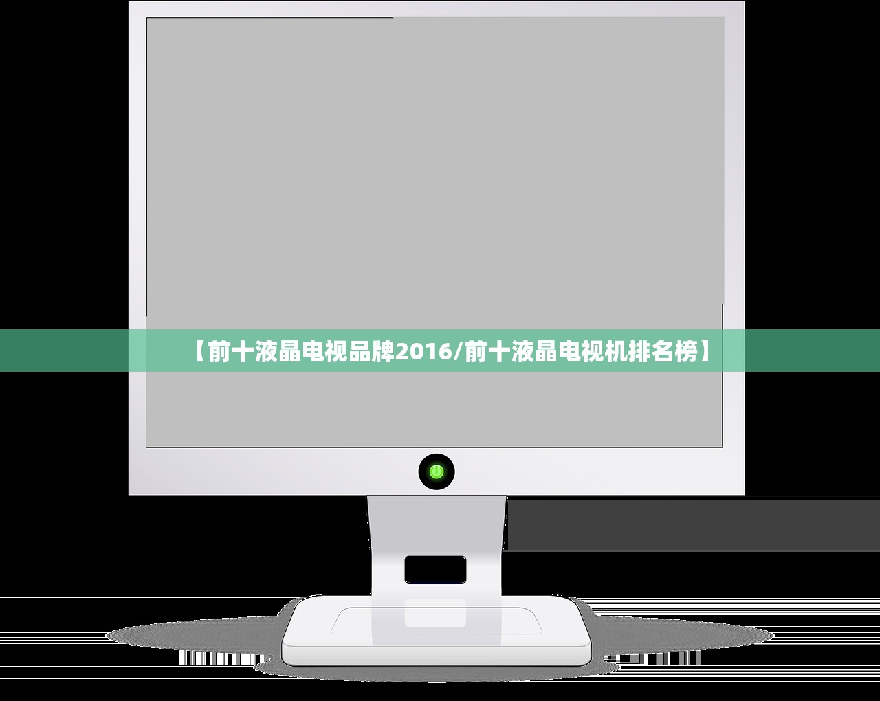 【前十液晶电视品牌2016/前十液晶电视机排名榜】