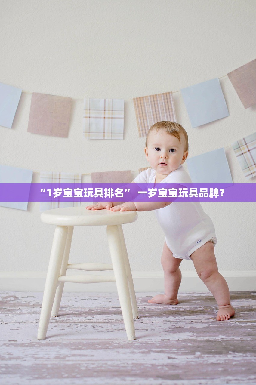 “1岁宝宝玩具排名	” 一岁宝宝玩具品牌？
