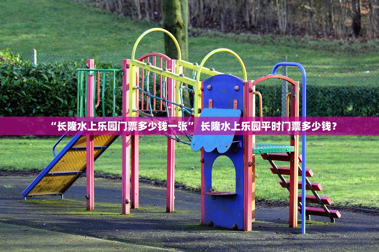 “长隆水上乐园门票多少钱一张” 长隆水上乐园平时门票多少钱？