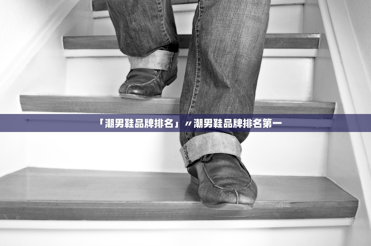「潮男鞋品牌排名」〃潮男鞋品牌排名第一