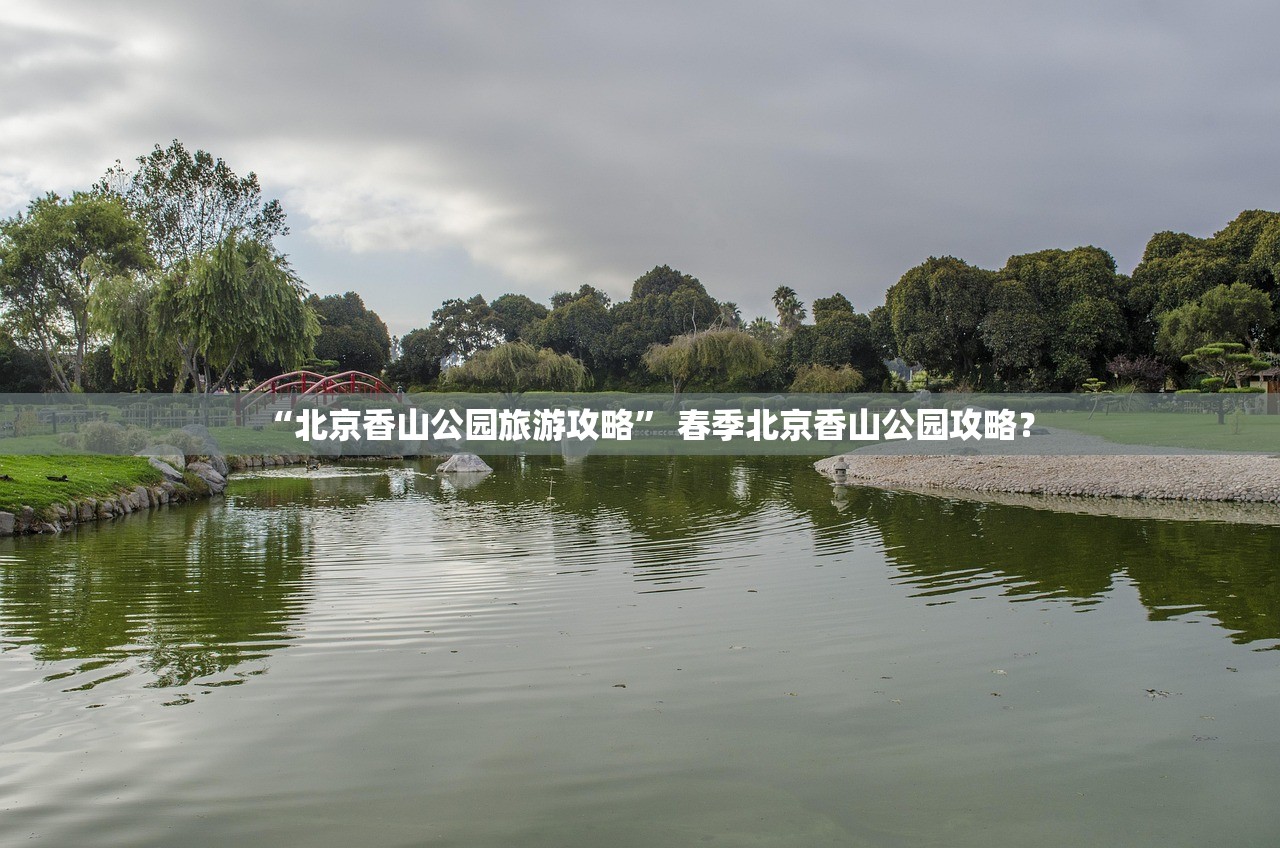 “北京香山公园旅游攻略” 春季北京香山公园攻略？