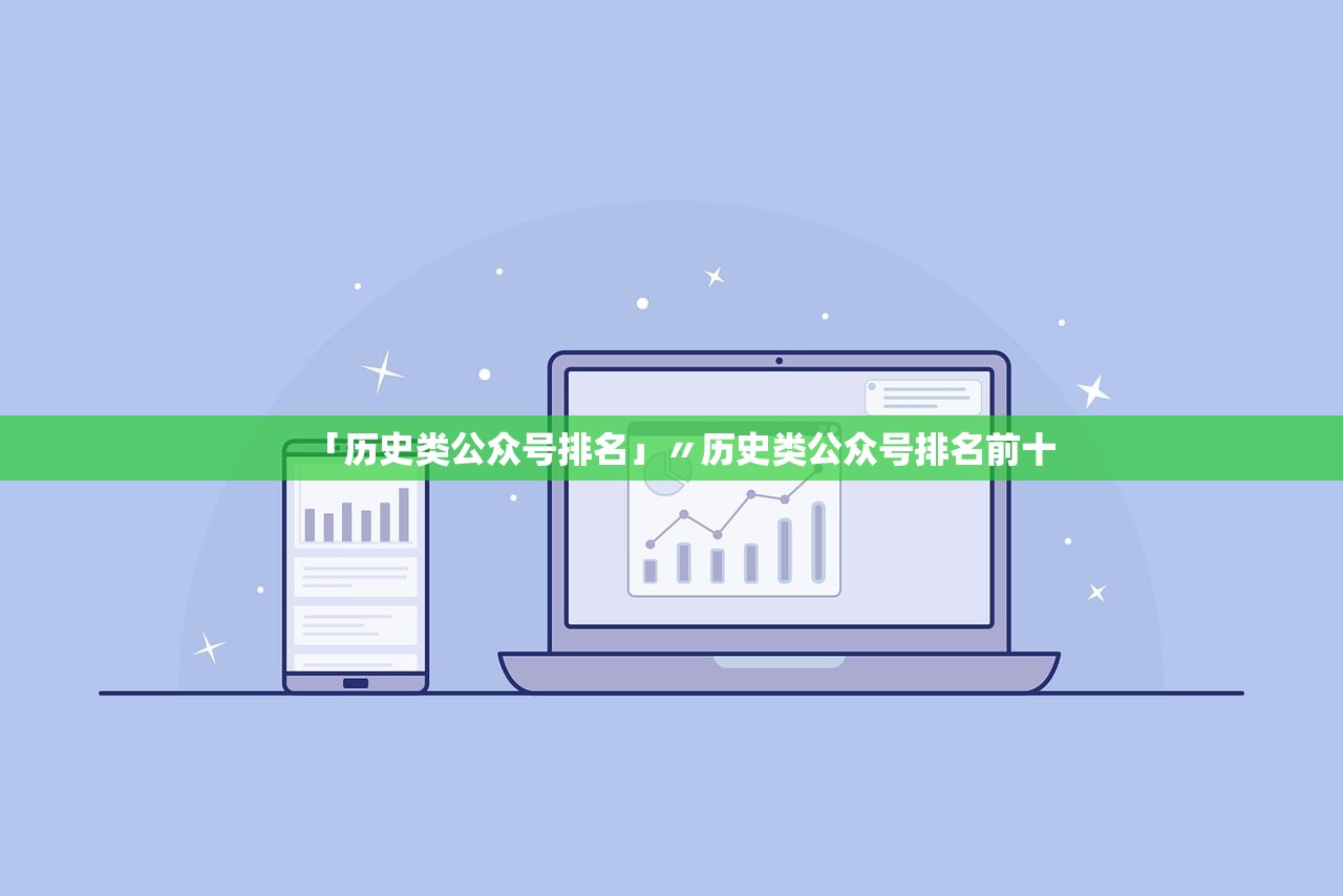 「历史类公众号排名」〃历史类公众号排名前十