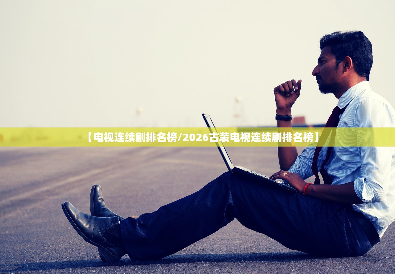 【电视连续剧排名榜/2026古装电视连续剧排名榜】