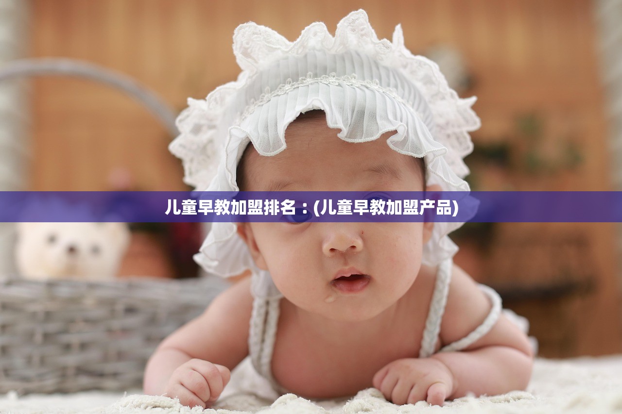 儿童早教加盟排名︰(儿童早教加盟产品) 儿童早教加盟排名︰(儿童早教加盟产品)