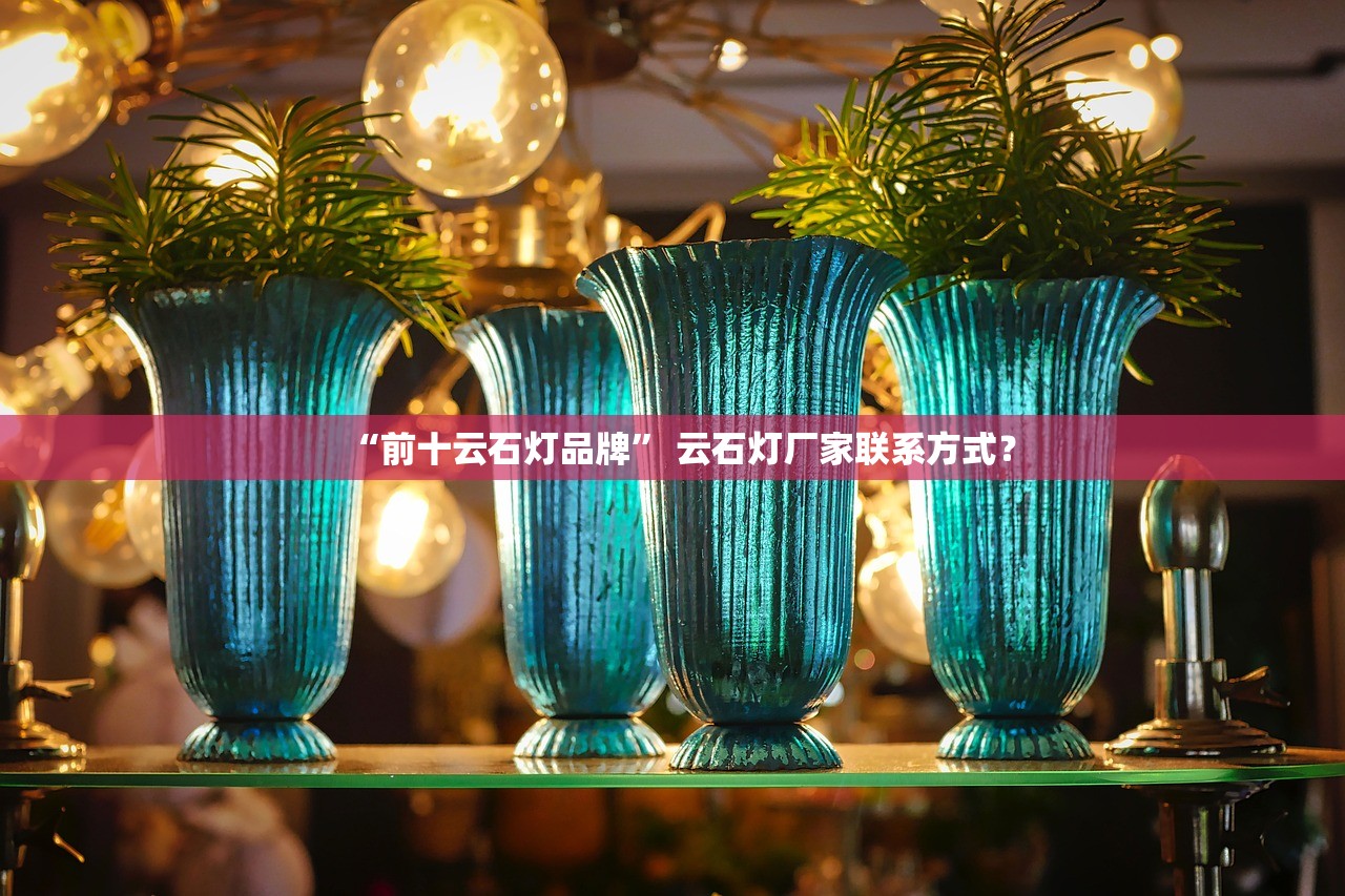 “前十云石灯品牌” 云石灯厂家联系方式？