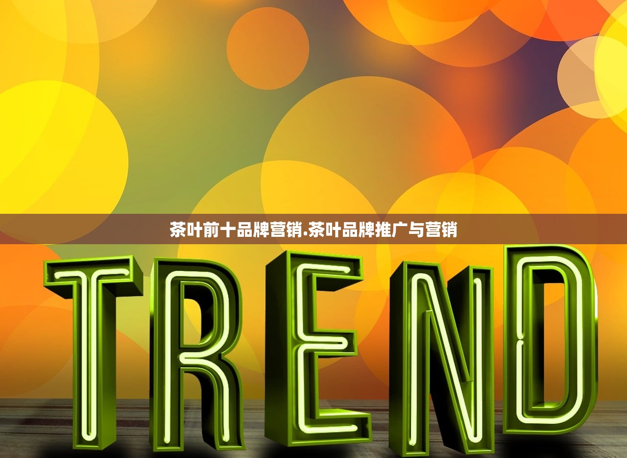 茶叶前十品牌营销.茶叶品牌推广与营销