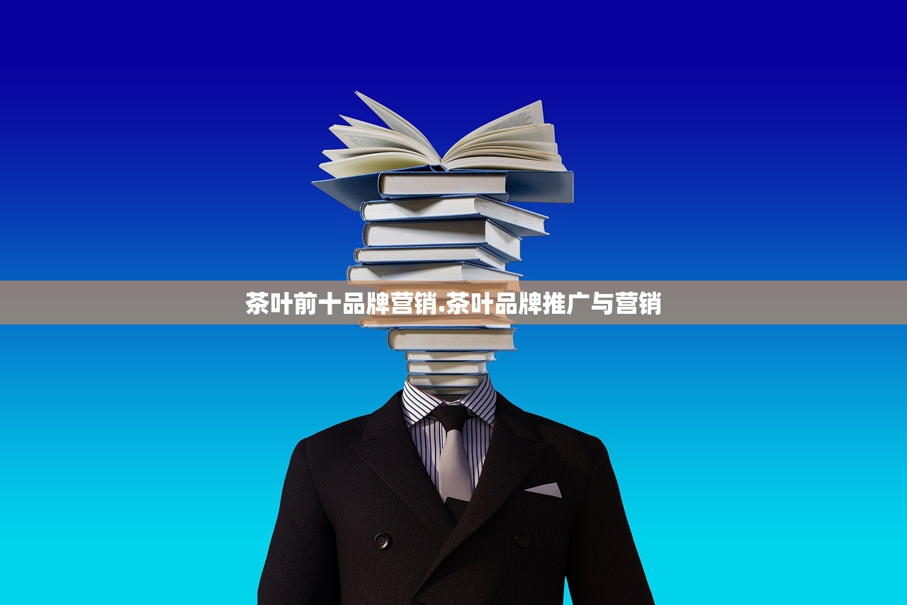 茶叶前十品牌营销.茶叶品牌推广与营销 茶叶前十品牌营销.茶叶品牌推广与营销